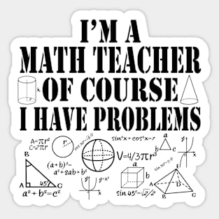 I'm a Math Teacher Of Course I Have Problems Funny Math Sticker